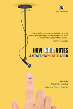 How India Votes: A State-by-State Look Ashutosh Kumar and Yatindra Singh Sisodia