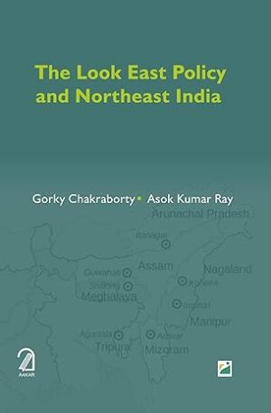 The Look East Policy and North-East India By Gorky Chakraborty (Author) By Aakar Books(Publication)
