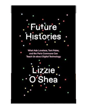 Future Histories: What Ada Lovelace, Tom Paine, and the Paris Commune Can Teach Us About Digital Technology