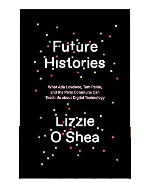 Future Histories: What Ada Lovelace, Tom Paine, and the Paris Commune Can Teach Us About Digital Technology