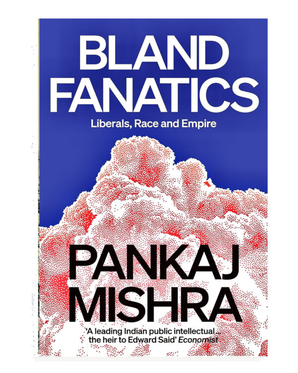 Bland Fanatics: Liberals, Race and Empire by Pankaj Mishra (Author)