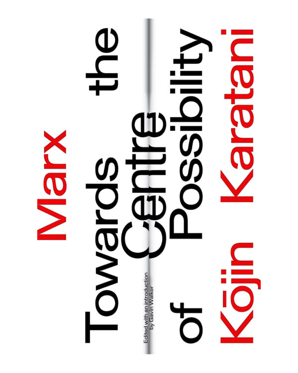 Marx: Towards the Centre of Possibility by Kojin Karatani (Author), Gavin Walker (Editor)