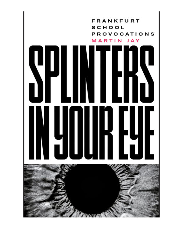 Splinters in Your Eye: Essays on the Frankfurt School by Martin Jay (Author)
