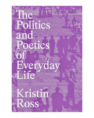 The Politics and Poetics of Everyday Life  by Kristin Ross (Author)