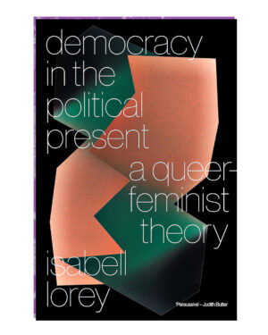 Democracy in the Political Present: A Queer-Feminist Theory  by Isabell Lorey (Author)