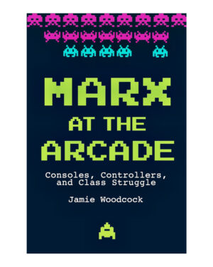 Marx at the Arcade: Consoles, Controllers, and Class Struggle by Jamie Woodcock (Author)