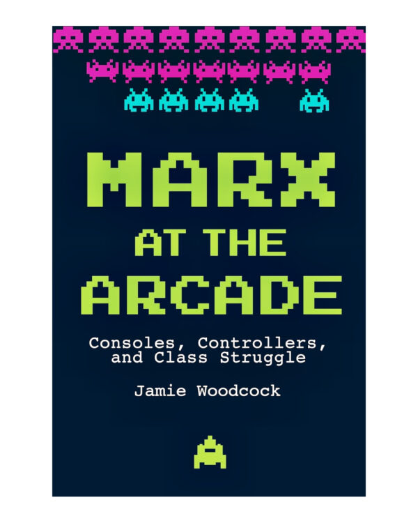 Marx at the Arcade: Consoles, Controllers, and Class Struggle by Jamie Woodcock (Author)