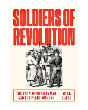 Soldiers of Revolution: The Franco-Prussian War and the Paris Commune  by Mark Lause (Author)