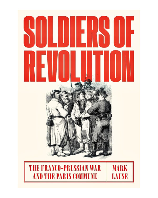 Soldiers of Revolution: The Franco-Prussian War and the Paris Commune  by Mark Lause (Author)