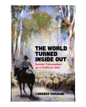 The World Turned Inside Out Settler Colonialism as a Political Idea  By Lorenzo Veracini