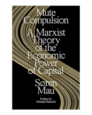 Mute Compulsion: A Marxist Theory of the Economic Power of Capital by Sren Mau (Author)